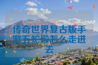 传奇世界复古版手游五蛇殿怎么走进去