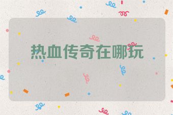 热血传奇在哪玩