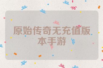 原始传奇无充值版本手游