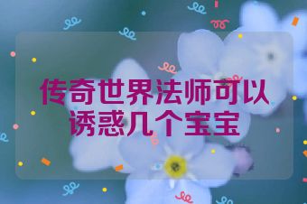 传奇世界法师可以诱惑几个宝宝