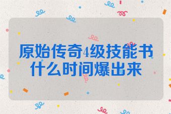 原始传奇4级技能书什么时间爆出来