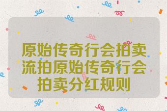 原始传奇行会拍卖流拍原始传奇行会拍卖分红规则