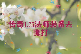 传奇1.75法师装备去哪打