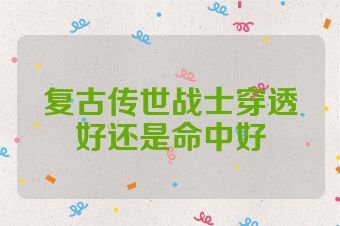 复古传世战士穿透好还是命中好