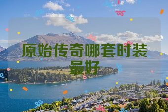 原始传奇哪套时装最好