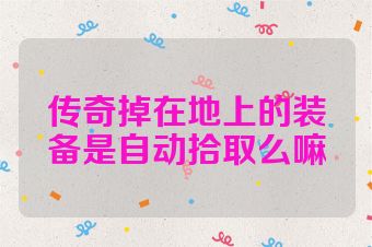 传奇掉在地上的装备是自动拾取么嘛