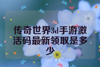 传奇世界3d手游激活码最新领取是多少
