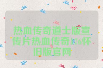 热血传奇道士版宣传片热血传奇176怀旧版官网