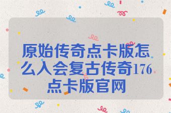 原始传奇点卡版怎么入会复古传奇176点卡版官网