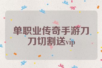 单职业传奇手游刀刀切割送vip