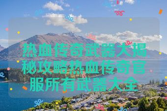 热血传奇武器大揭秘攻略热血传奇官服所有武器大全