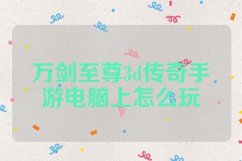 万剑至尊3d传奇手游电脑上怎么玩