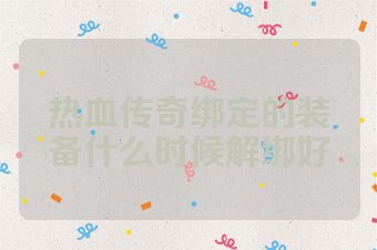 热血传奇绑定的装备什么时候解绑好