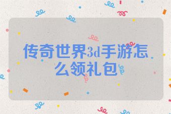 传奇世界3d手游怎么领礼包