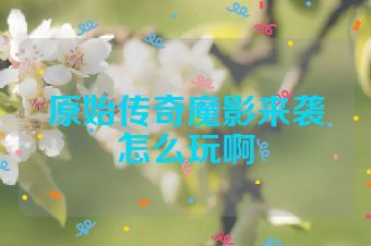原始传奇魔影来袭怎么玩啊