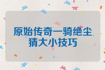 原始传奇一骑绝尘猜大小技巧