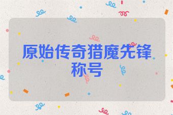原始传奇猎魔先锋称号