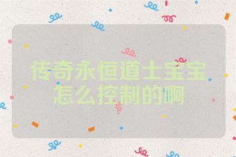 传奇永恒道士宝宝怎么控制的啊