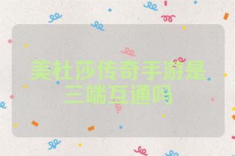 美杜莎传奇手游是三端互通吗