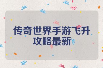 传奇世界手游飞升攻略最新