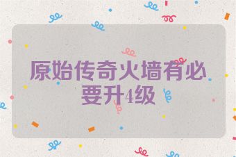 原始传奇火墙有必要升4级
