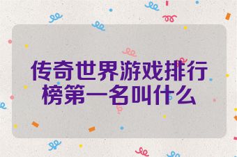 传奇世界游戏排行榜第一名叫什么