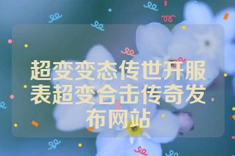 超变变态传世开服表超变合击传奇发布网站