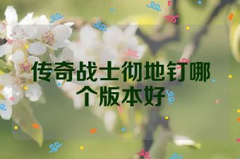 传奇战士彻地钉哪个版本好
