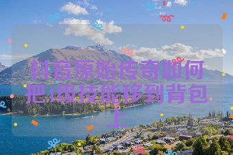 抖音原始传奇如何把4级技能移到背包上
