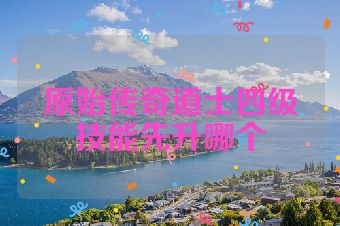 原始传奇道士四级技能先升哪个