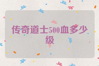 传奇道士500血多少级