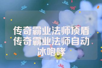 传奇霸业法师顶盾传奇霸业法师自动冰咆哮