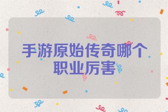 手游原始传奇哪个职业厉害