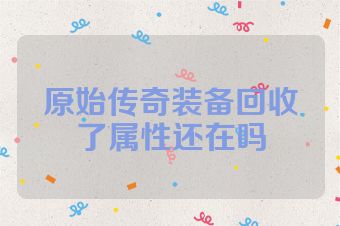 原始传奇装备回收了属性还在吗