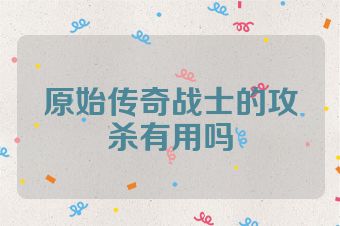 原始传奇战士的攻杀有用吗