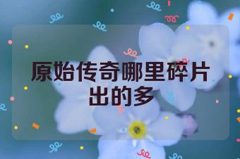 原始传奇哪里碎片出的多