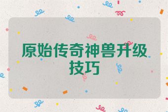 原始传奇神兽升级技巧