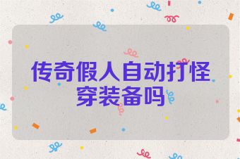 传奇假人自动打怪穿装备吗
