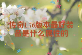 传奇1.76版本最好装备是什么属性的