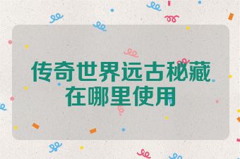 传奇世界远古秘藏在哪里使用