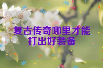 复古传奇哪里才能打出好装备