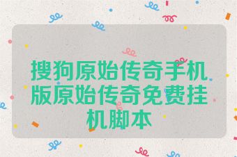 搜狗原始传奇手机版原始传奇免费挂机脚本