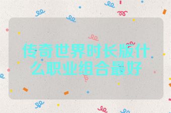 传奇世界时长版什么职业组合最好
