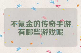 不氪金的传奇手游有哪些游戏呢