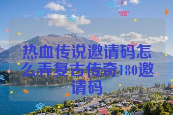 热血传说邀请码怎么弄复古传奇180邀请码