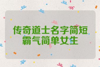 传奇道士名字简短霸气简单女生