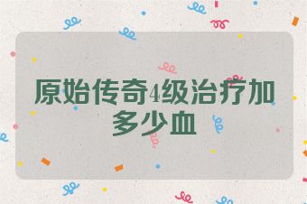 原始传奇4级治疗加多少血
