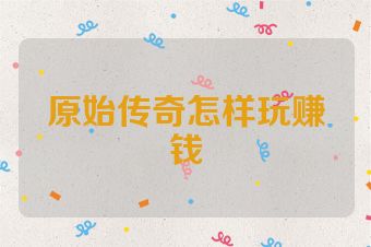 原始传奇怎样玩赚钱