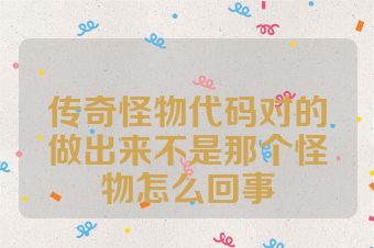 传奇怪物代码对的做出来不是那个怪物怎么回事