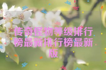 传奇怪物等级排行榜最新排行榜最新版